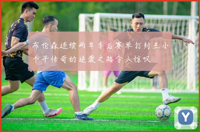 布伦森连续两年季后赛单打封王小个子传奇的逆袭之路令人惊叹