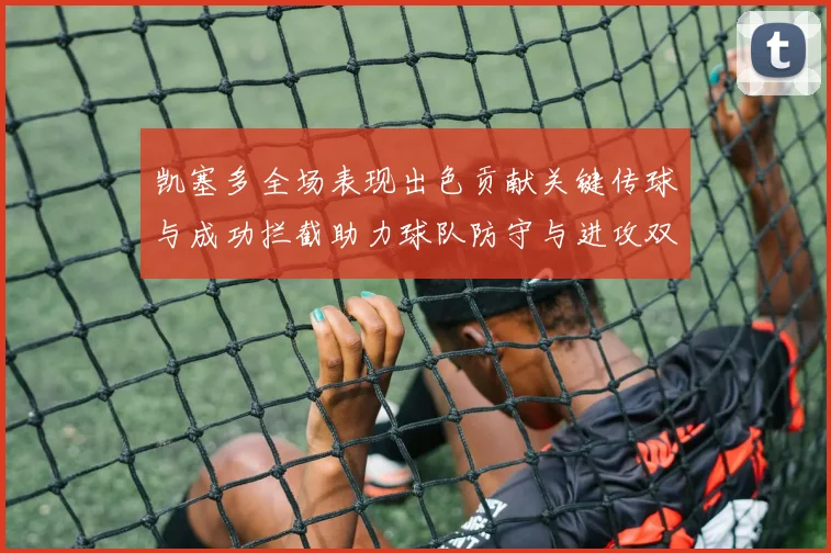 凯塞多全场表现出色贡献关键传球与成功拦截助力球队防守与进攻双重奏