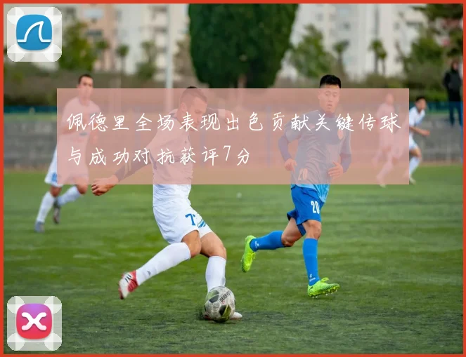 佩德里全场表现出色贡献关键传球与成功对抗获评7分