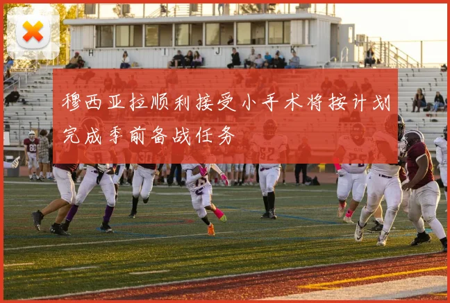 穆西亚拉顺利接受小手术将按计划完成季前备战任务