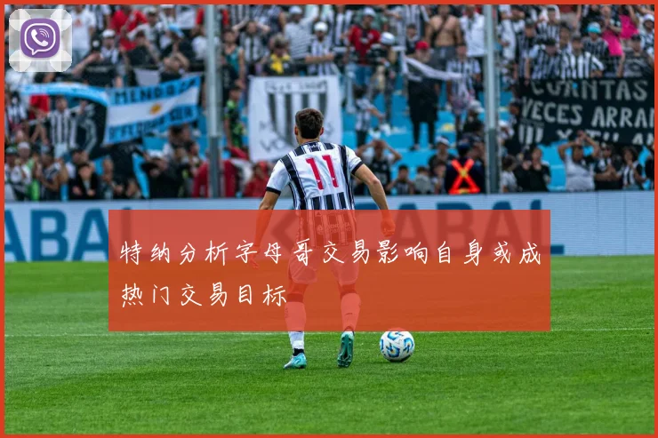 特纳分析字母哥交易影响自身或成热门交易目标