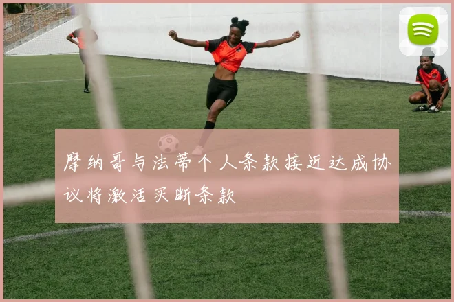 摩纳哥与法蒂个人条款接近达成协议将激活买断条款