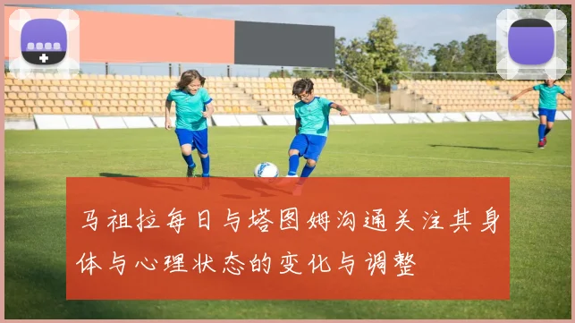 马祖拉每日与塔图姆沟通关注其身体与心理状态的变化与调整