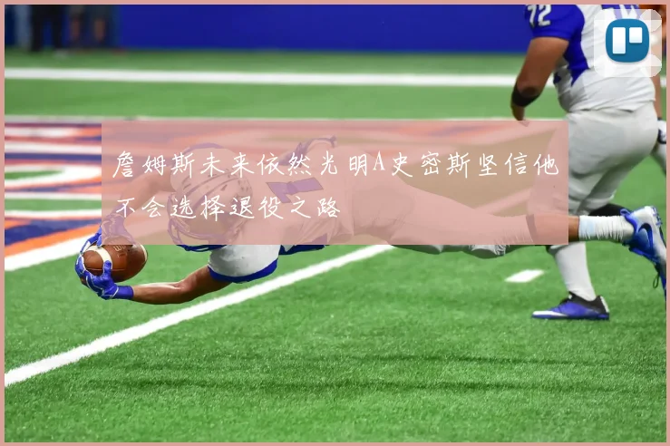 詹姆斯未来依然光明A史密斯坚信他不会选择退役之路