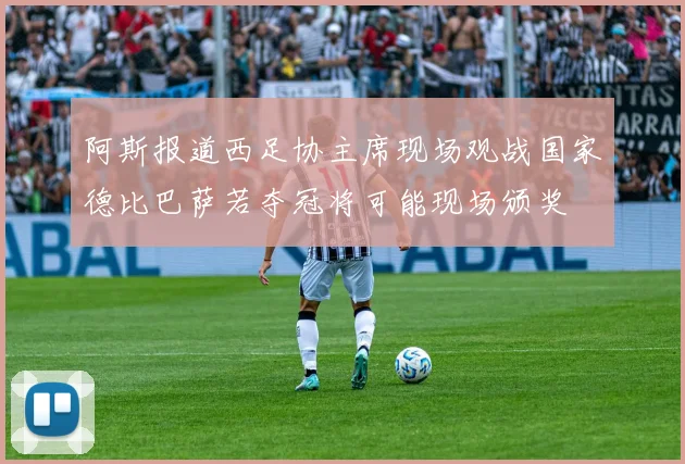 阿斯报道西足协主席现场观战国家德比巴萨若夺冠将可能现场颁奖