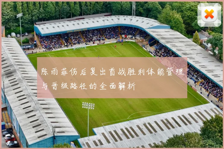 陈雨菲伤后复出首战胜利体能管理与晋级路径的全面解析