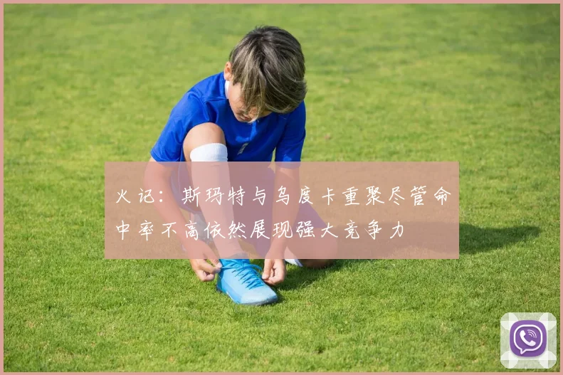 火记：斯玛特与乌度卡重聚尽管命中率不高依然展现强大竞争力