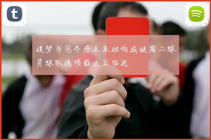 追梦与范乔丹未来动向成谜周二球员球队选项截止日临近