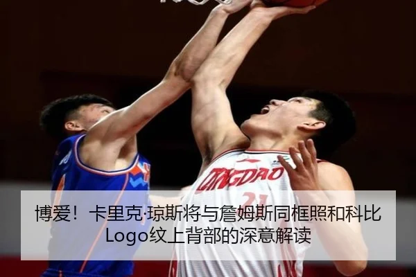 博爱！卡里克·琼斯将与詹姆斯同框照和科比Logo纹上背部的深意解读